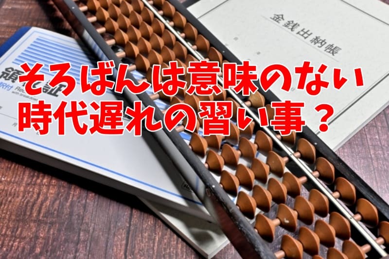 そろばんは意味のない・時代遅れの習い事と言われるという理由とは