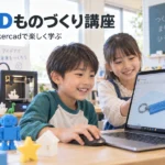 小学生向け3Dものづくり講座｜Tinkercadで楽しく学ぶ3Dモデリング