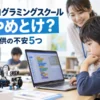 プログラミングスクールは「やめとけ」は本当？子供に多い5つの不安と後悔しにくい選び方