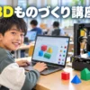【小学生】3Dものづくり講座！Tinkercadと3Dプリンターで作る楽しさ4つ