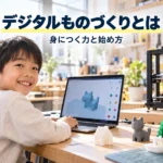 【親子で読める】デジタルものづくりとは？身につく力4つと始め方3ステップ